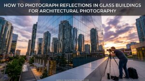How to Photograph Reflections in Glass Buildings for Architectural Photography