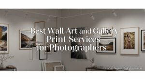 Best Wall Art and Gallery Print Services for Photographers
