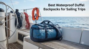 Best Waterproof Duffel Backpacks for Sailing Trips