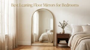 Best Leaning Floor Mirrors for Bedrooms
