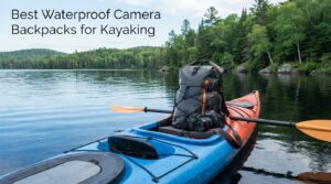 Best Waterproof Camera Backpacks for Kayaking