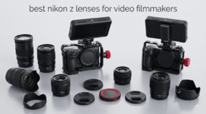 best nikon z lenses for video filmmakers
