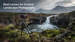 Best Lenses for Iceland Landscape Photography