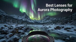 Best Lenses for Aurora Photography