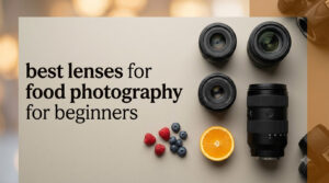 best lenses for food photography for beginners