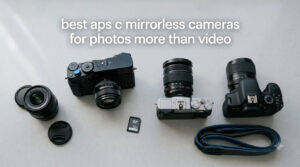 best aps c mirrorless cameras for photos more than video