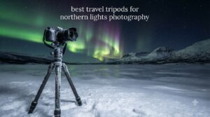 best travel tripods for northern lights photography