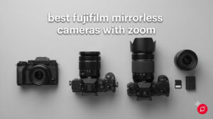 best fujifilm mirrorless cameras with zoom